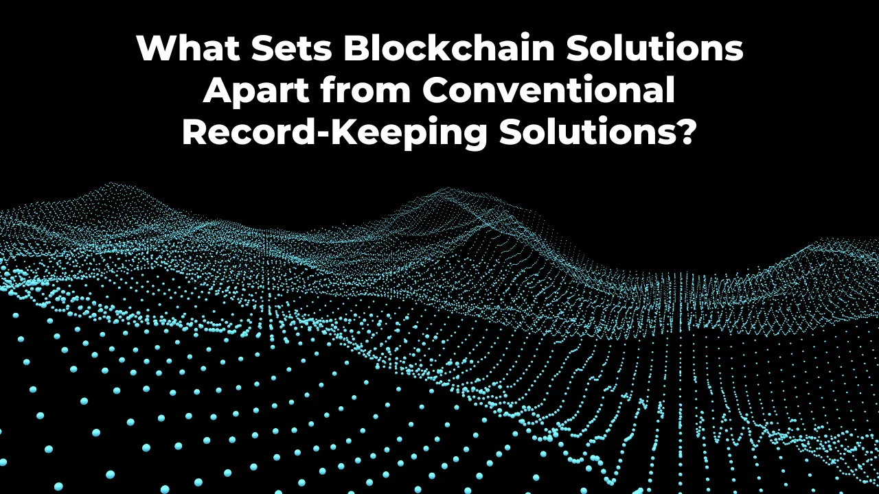 What Sets Blockchain Solutions Apart from Conventional Record-Keeping Solutions?